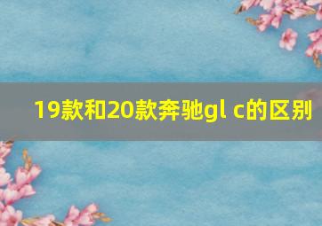 19款和20款奔驰gl c的区别